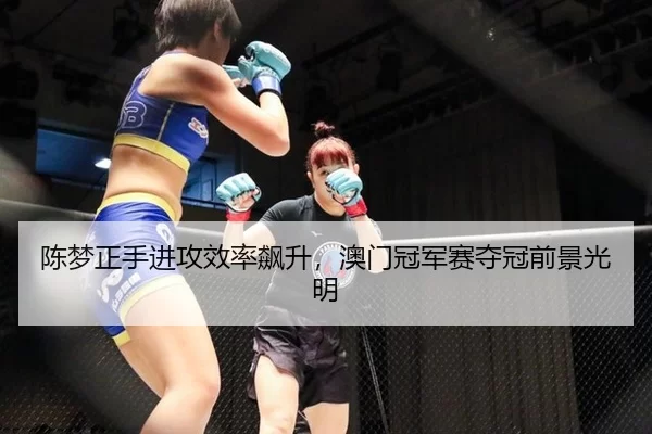 陈梦正手进攻效率飙升，澳门冠军赛夺冠前景光明