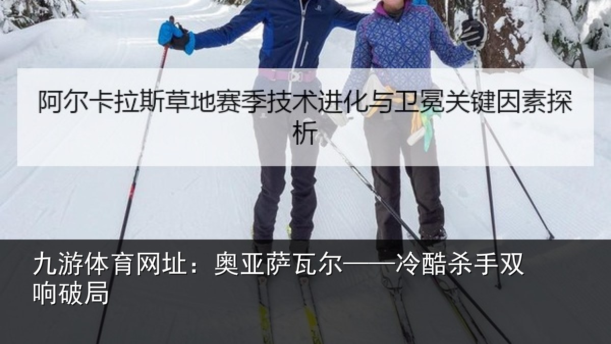 九游体育网址：奥亚萨瓦尔——冷酷杀手双响破局