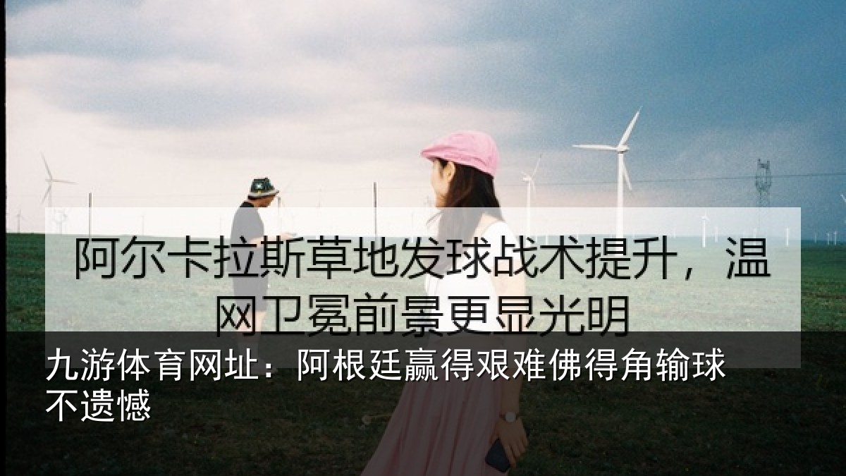 九游体育网址:阿根廷赢得艰难佛得角输球不遗憾