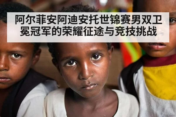阿尔菲安阿迪安托世锦赛男双卫冕冠军的荣耀征途与竞技挑战