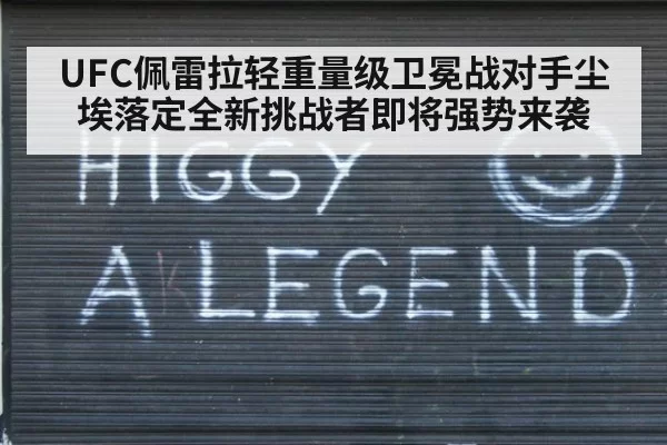 UFC佩雷拉轻重量级卫冕战对手尘埃落定全新挑战者即将强势来袭