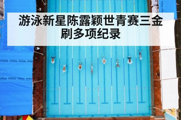 游泳新星陈露颖世青赛三金刷多项纪录