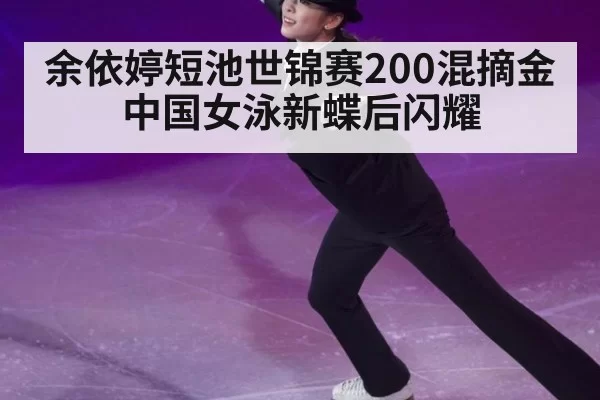 余依婷短池世锦赛200混摘金中国女泳新蝶后闪耀