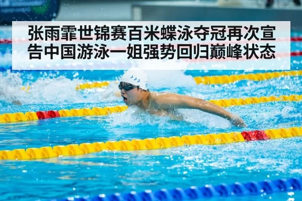 张雨霏世锦赛百米蝶泳夺冠再次宣告中国游泳一姐强势回归巅峰状态