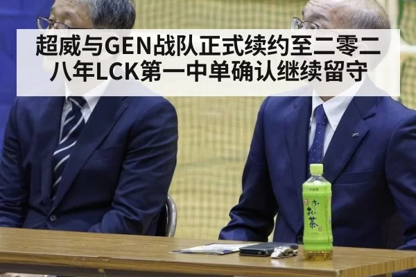超威与GEN战队正式续约至二零二八年LCK第一中单确认继续留守