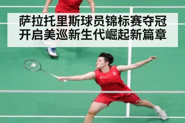 萨拉托里斯球员锦标赛夺冠开启美巡新生代崛起新篇章
